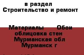  в раздел : Строительство и ремонт » Материалы »  » Обои,облицовка стен . Мурманская обл.,Мурманск г.